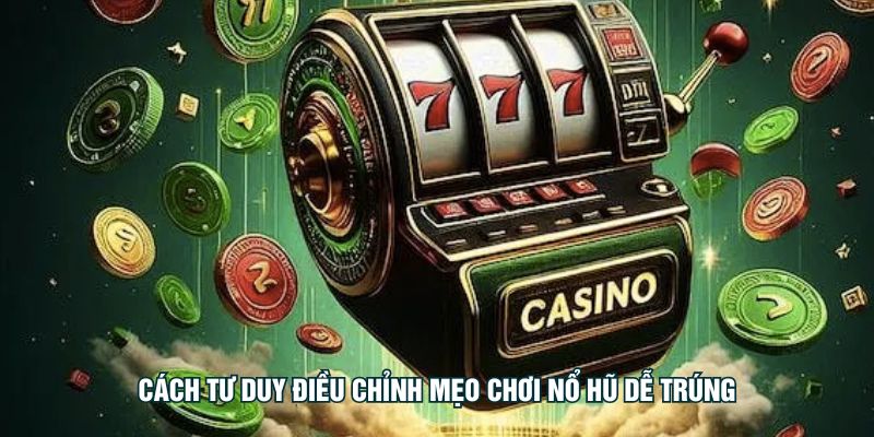 Cách tư duy điều chỉnh mẹo chơi nổ hũ dễ trúng