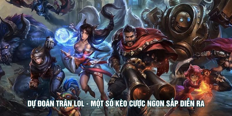Dự đoán trận LOL - Một số kèo cược ngon sắp diễn ra